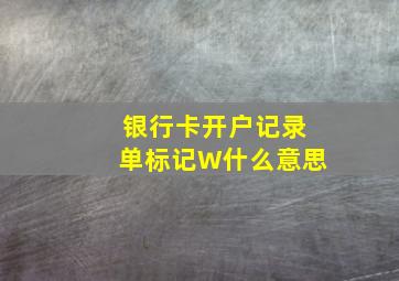 银行卡开户记录单标记W什么意思