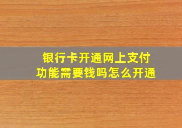 银行卡开通网上支付功能需要钱吗怎么开通