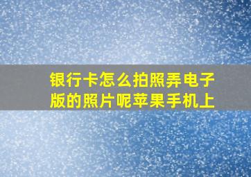 银行卡怎么拍照弄电子版的照片呢苹果手机上