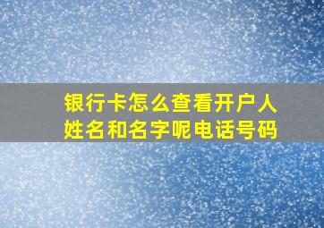 银行卡怎么查看开户人姓名和名字呢电话号码