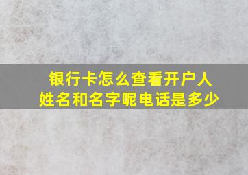 银行卡怎么查看开户人姓名和名字呢电话是多少