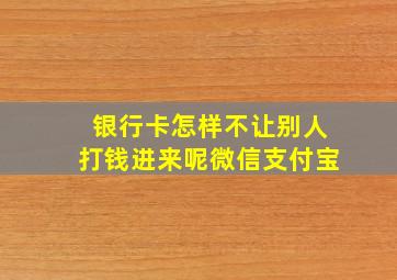 银行卡怎样不让别人打钱进来呢微信支付宝