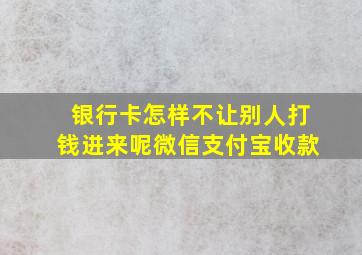 银行卡怎样不让别人打钱进来呢微信支付宝收款