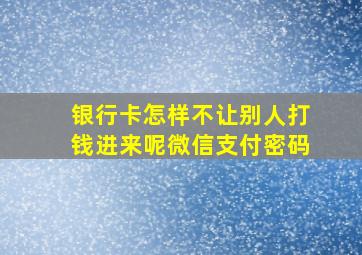 银行卡怎样不让别人打钱进来呢微信支付密码