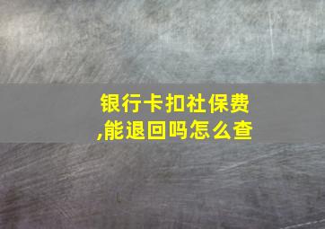 银行卡扣社保费,能退回吗怎么查