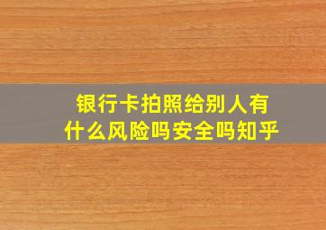 银行卡拍照给别人有什么风险吗安全吗知乎