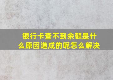 银行卡查不到余额是什么原因造成的呢怎么解决