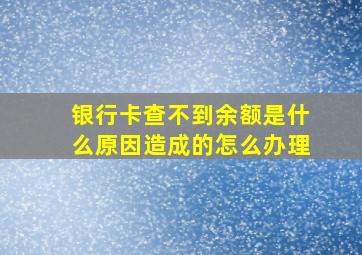 银行卡查不到余额是什么原因造成的怎么办理