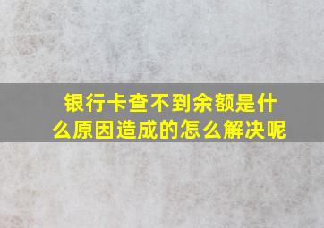 银行卡查不到余额是什么原因造成的怎么解决呢