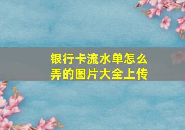 银行卡流水单怎么弄的图片大全上传