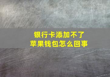 银行卡添加不了苹果钱包怎么回事