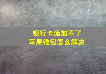 银行卡添加不了苹果钱包怎么解决