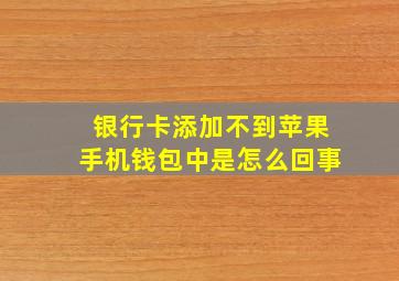 银行卡添加不到苹果手机钱包中是怎么回事