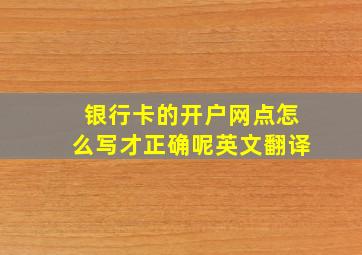 银行卡的开户网点怎么写才正确呢英文翻译