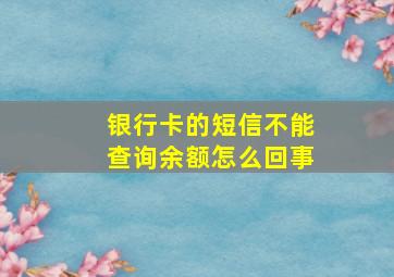 银行卡的短信不能查询余额怎么回事