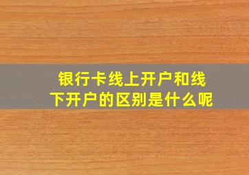 银行卡线上开户和线下开户的区别是什么呢