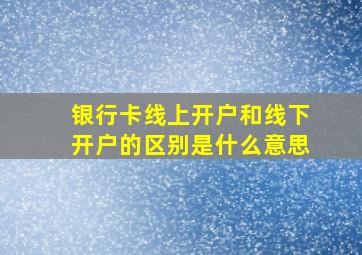 银行卡线上开户和线下开户的区别是什么意思