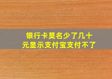 银行卡莫名少了几十元显示支付宝支付不了