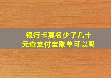 银行卡莫名少了几十元查支付宝账单可以吗