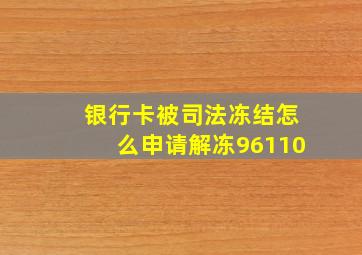 银行卡被司法冻结怎么申请解冻96110