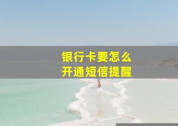 银行卡要怎么开通短信提醒