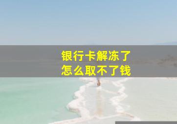 银行卡解冻了怎么取不了钱