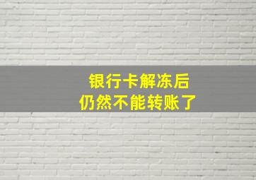 银行卡解冻后仍然不能转账了