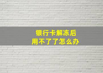 银行卡解冻后用不了了怎么办