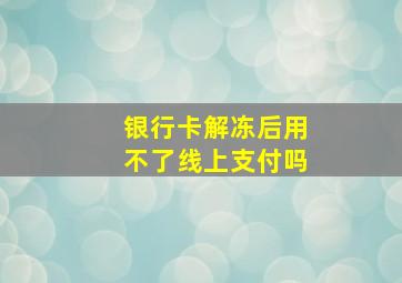 银行卡解冻后用不了线上支付吗