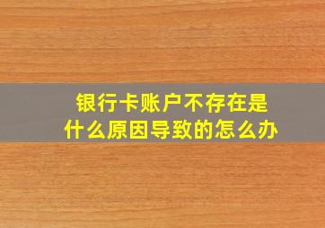 银行卡账户不存在是什么原因导致的怎么办