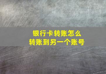 银行卡转账怎么转账到另一个账号