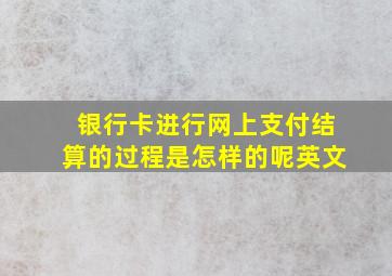 银行卡进行网上支付结算的过程是怎样的呢英文