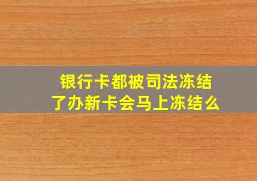 银行卡都被司法冻结了办新卡会马上冻结么