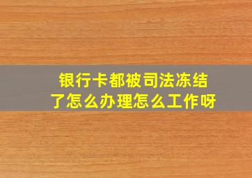 银行卡都被司法冻结了怎么办理怎么工作呀