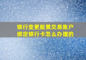 银行变更股票交易账户绑定银行卡怎么办理的