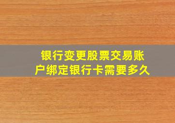 银行变更股票交易账户绑定银行卡需要多久