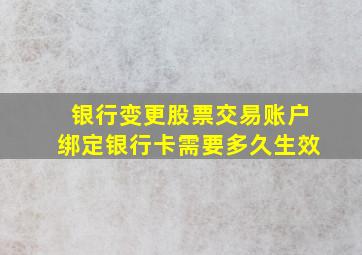 银行变更股票交易账户绑定银行卡需要多久生效