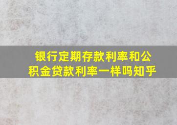 银行定期存款利率和公积金贷款利率一样吗知乎