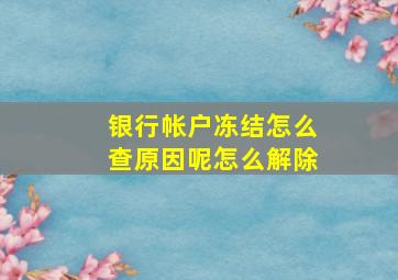 银行帐户冻结怎么查原因呢怎么解除