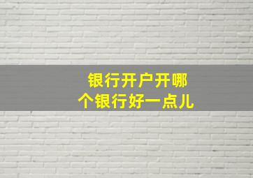 银行开户开哪个银行好一点儿