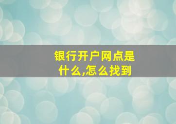 银行开户网点是什么,怎么找到