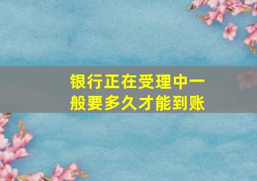 银行正在受理中一般要多久才能到账