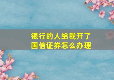 银行的人给我开了国信证券怎么办理