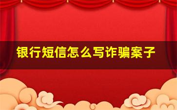 银行短信怎么写诈骗案子