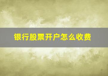 银行股票开户怎么收费