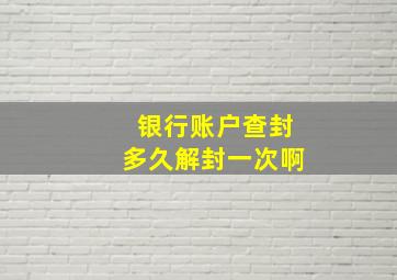 银行账户查封多久解封一次啊