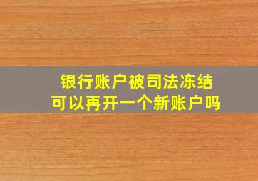 银行账户被司法冻结可以再开一个新账户吗