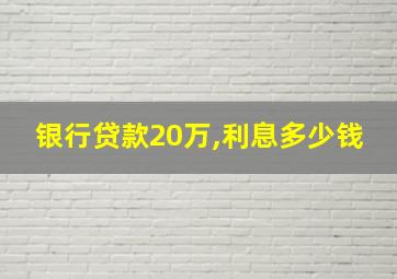 银行贷款20万,利息多少钱