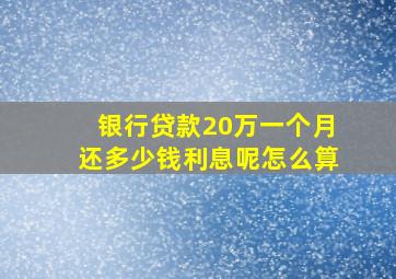 银行贷款20万一个月还多少钱利息呢怎么算