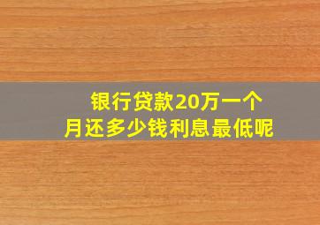 银行贷款20万一个月还多少钱利息最低呢